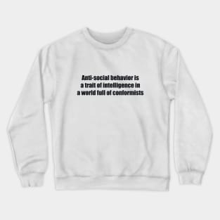 Anti-social behavior is a trait of intelligence in a world full of conformists Crewneck Sweatshirt